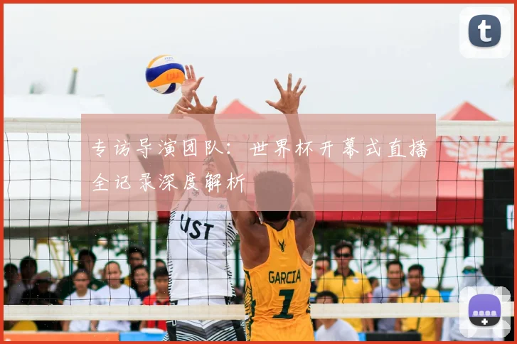 专访导演团队:世界杯开幕式直播全记录深度解析