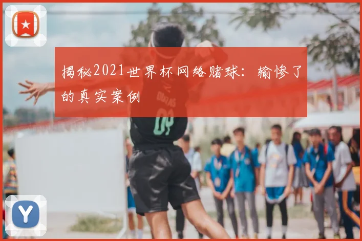 揭秘2021世界杯网络赌球:输惨了的真实案例