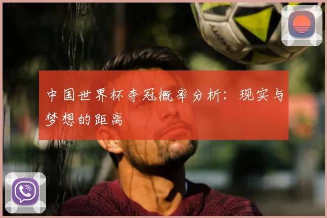 中国世界杯夺冠概率分析:现实与梦想的距离