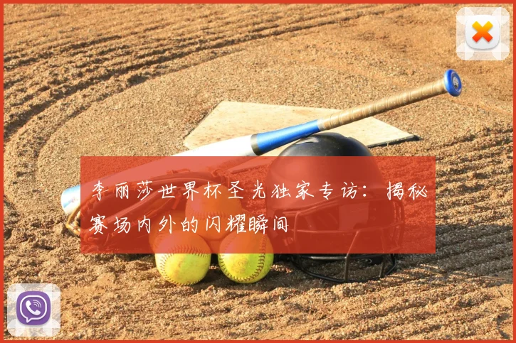 李丽莎世界杯圣光独家专访：揭秘赛场内外的闪耀瞬间