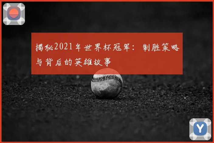 揭秘2021年世界杯冠军:制胜策略与背后的英雄故事