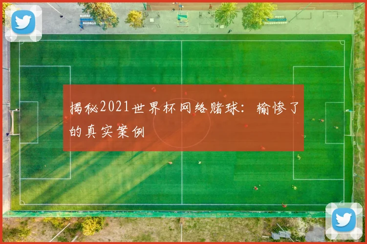 揭秘2021世界杯网络赌球:输惨了的真实案例
