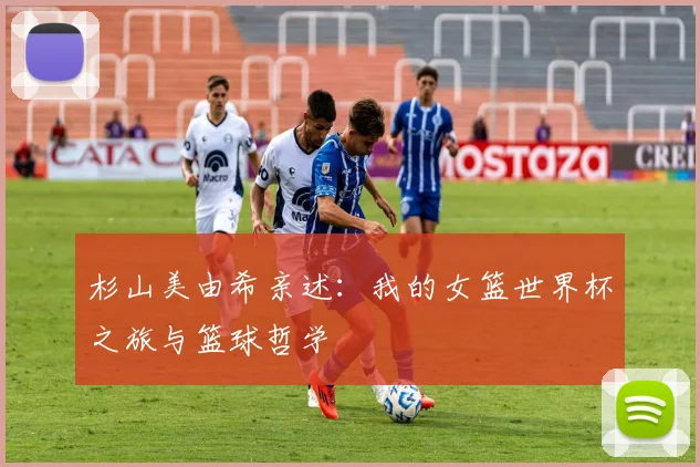 杉山美由希亲述：我的女篮世界杯之旅与篮球哲学