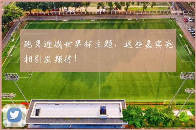 跑男迎战世界杯主题，这些嘉宾亮相引发期待！