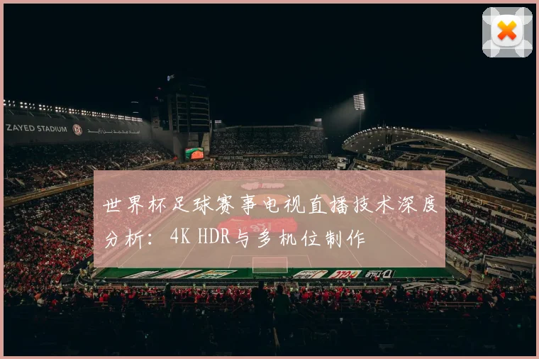 世界杯足球赛事电视直播技术深度分析:4K HDR与多机位制作