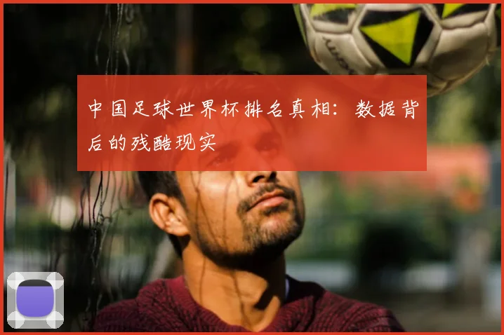 中国足球世界杯排名真相：数据背后的残酷现实