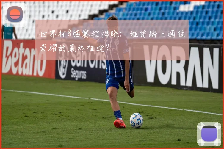 世界杯8强赛程揭晓:谁将踏上通往荣耀的最终征途?