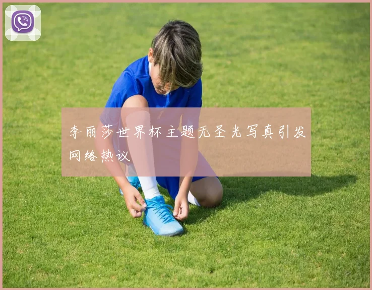 李丽莎世界杯主题无圣光写真引发网络热议