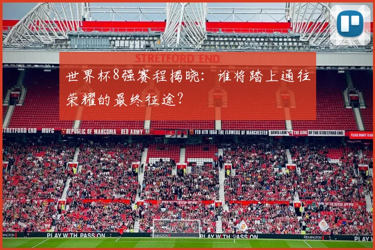 世界杯8强赛程揭晓:谁将踏上通往荣耀的最终征途?