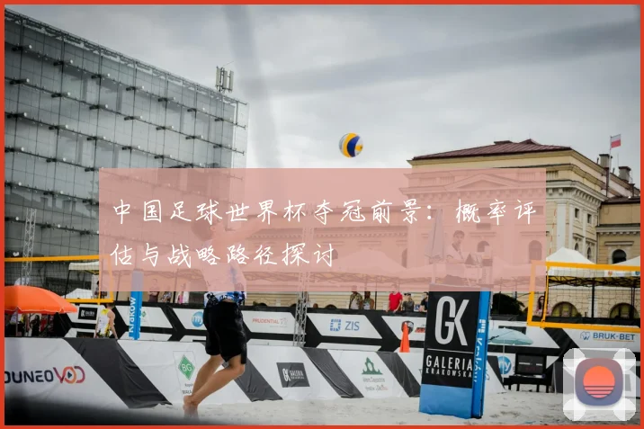 中国足球世界杯夺冠前景：概率评估与战略路径探讨