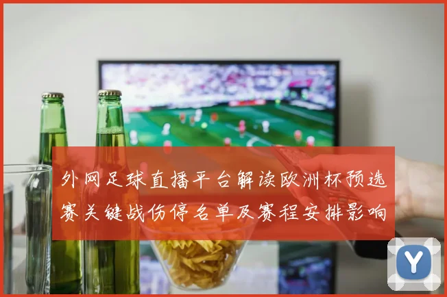 外网足球直播平台解读欧洲杯预选赛关键战伤停名单及赛程安排影响
