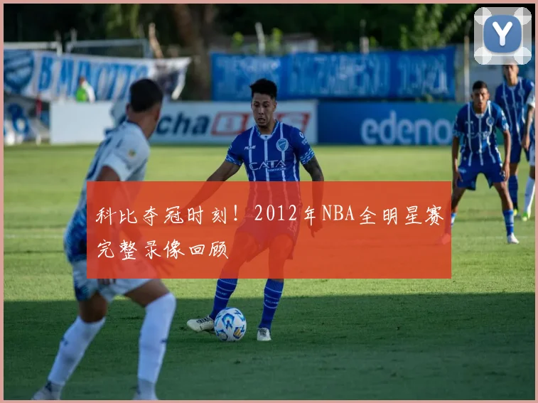 科比夺冠时刻！2012年NBA全明星赛完整录像回顾