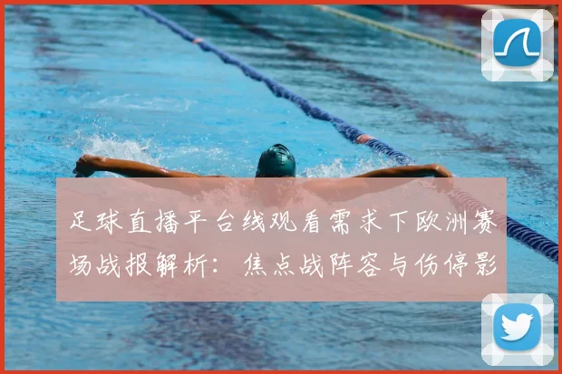 足球直播平台线观看需求下欧洲赛场战报解析：焦点战阵容与伤停影响分析