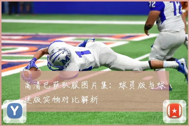 高清巴萨队服图片集：球员版与球迷版实物对比解析