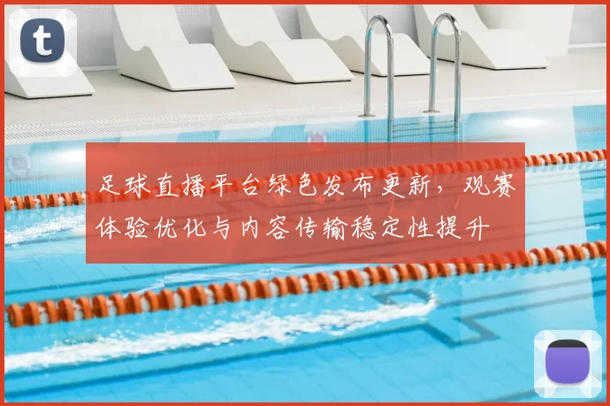足球直播平台绿色发布更新，观赛体验优化与内容传输稳定性提升