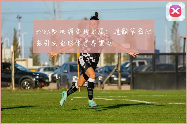 科比坠机调查新进展：遗骸草图泄露引发全球体育界震动