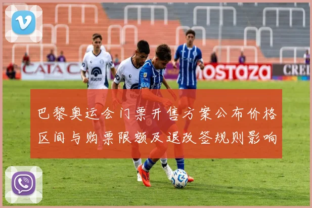 巴黎奥运会门票开售方案公布价格区间与购票限额及退改签规则影响