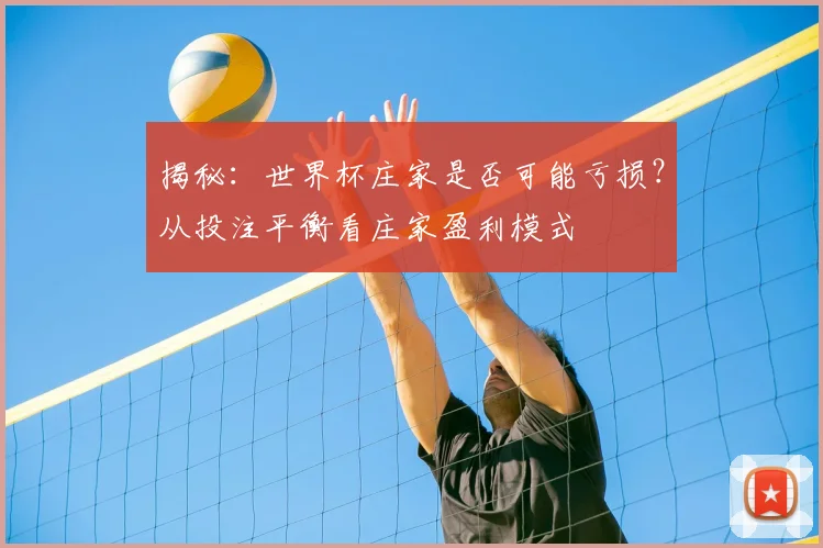 揭秘：世界杯庄家是否可能亏损？从投注平衡看庄家盈利模式