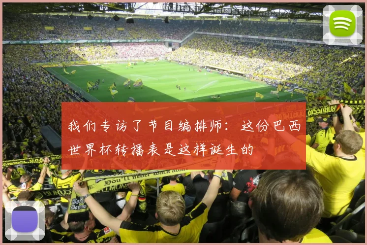 我们专访了节目编排师：这份巴西世界杯转播表是这样诞生的